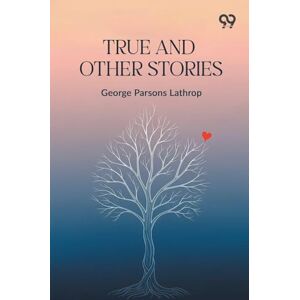 Lathrop, George Parsons True And Other Stories Lathrop, George Parsons True And Other Stories