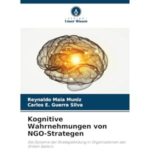 Maia Muniz, Reynaldo Kognitive Wahrnehmungen von NGO-Strategen: Die Dynamik der Strategiebildung in Organisationen des Dritten Sektors Maia Muniz, Reynaldo Kognitive Wahrnehmungen von NGO-Strategen: Die Dynamik der Strategiebildung in Organisationen des Dritten Sektors