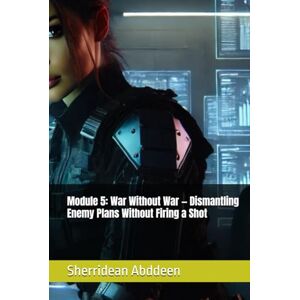 Abddeen, Sherridean Ann-Marie Module 5: War Without War — Dismantling Enemy Plans Without Firing a Shot Abddeen, Sherridean Ann-Marie Module 5: War Without War — Dismantling Enemy Plans Without Firing a Shot