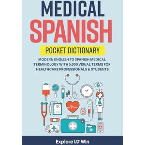 ToWin, Explore Medical Spanish Pocket Dictionary: Modern English to Spanish Medical Terminology with 5,000 Visual Terms for Healthcare Professionals & Students ToWin, Explore Medical Spanish Pocket Dictionary: Modern English to Spanish Medical Terminology with 5,000 Visual Terms for Healthcare Professionals & Students