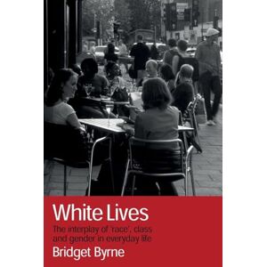 Byrne, Bridget White Lives: The Interplay of 'Race', Class and Gender in Everyday Life Byrne, Bridget White Lives: The Interplay of 'Race', Class and Gender in Everyday Life