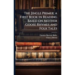 Bailey, Carolyn Sherwin The Jingle Primer; a First Book in Reading Based on Mother Goose Rhymes and Folk Tales Bailey, Carolyn Sherwin The Jingle Primer; a First Book in Reading Based on Mother Goose Rhymes and Folk Tales