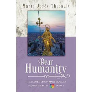 Thibault, Marie-Josée Dear Humanity Book 3: The Blessed Virgin Mary Explains Marian Miracles Thibault, Marie-Josée Dear Humanity Book 3: The Blessed Virgin Mary Explains Marian Miracles