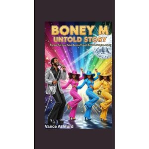 Ashford, Vance BONEY M UNTOLD STORY: The Beat That Never Faded-Dancing Through Decades of Rhythm and Joy Ashford, Vance BONEY M UNTOLD STORY: The Beat That Never Faded-Dancing Through Decades of Rhythm and Joy