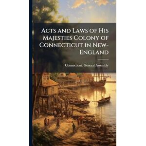 Acts and Laws of His Majesties Colony of Connecticut in New-England Acts and Laws of His Majesties Colony of Connecticut in New-England