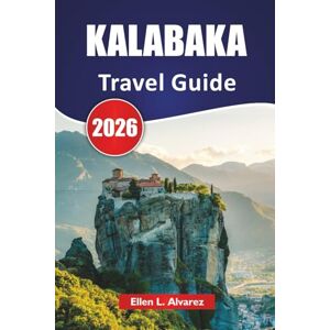 Alvarez, Ellen L. KALABAKA TRAVEL GUIDE 2026: Meteora Monasteries, Mountain Trails, Village Life, Cultural Sites and Travel Tips for Visiting Central Greece Alvarez, Ellen L. KALABAKA TRAVEL GUIDE 2026: Meteora Monasteries, Mountain Trails, Village Life, Cultural Sites and Travel Tips for Visiting Central Greece