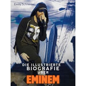 Schneider, Emily Die Biografie über Eminem: Komplett in Farbe Schneider, Emily Die Biografie über Eminem: Komplett in Farbe