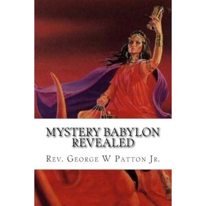 Patton Jr, Rev. George W Mystery Babylon Revealed: Where is Mystery Babylon, Who is Behind it and How do we prepare? Patton Jr, Rev. George W Mystery Babylon Revealed: Where is Mystery Babylon, Who is Behind it and How do we prepare?