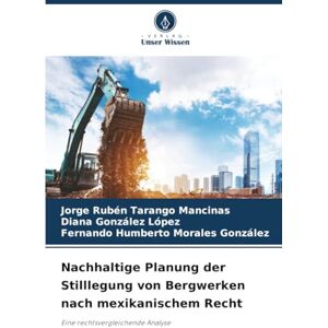 Tarango Mancinas, Jorge Rubén Nachhaltige Planung der Stilllegung von Bergwerken nach mexikanischem Recht: Eine rechtsvergleichende Analyse Tarango Mancinas, Jorge Rubén Nachhaltige Planung der Stilllegung von Bergwerken nach mexikanischem Recht: Eine rechtsvergleichende Analyse