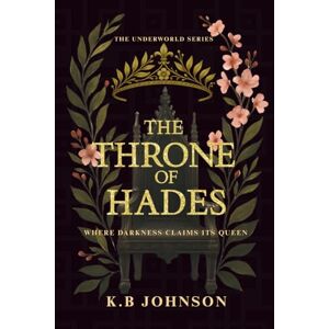 Johnson, K.B The Throne Of Hades: Where Darkness Claims Its Queen — A Dark Billionaire Romance of Power and Obsession (The Underworld Series) Johnson, K.B The Throne Of Hades: Where Darkness Claims Its Queen — A Dark Billionaire Romance of Power and Obsession (The Underworld Series)