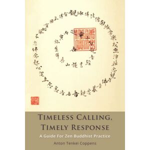 Coppens, Anton Tenkei Timeless Calling, Timely Response: A Guide for Zen Buddhist Practice Coppens, Anton Tenkei Timeless Calling, Timely Response: A Guide for Zen Buddhist Practice