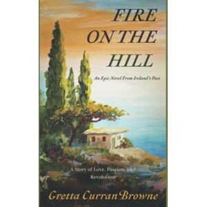 Browne, Gretta Curran Fire On The Hill: An Epic Novel From Ireland's Past A true story of Love, Passion, and Rebellion. (A Biographical Novel): 2 (The Liberty Trilogy) Browne, Gretta Curran Fire On The Hill: An Epic Novel From Ireland's Past A true story of Love, Passion, and Rebellion. (A Biographical Novel): 2 (The Liberty Trilogy)