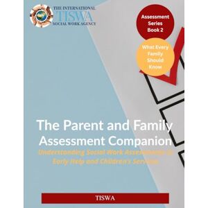 The International Social Work Agency TISWA The Parent and Family Assessment Companion: Understanding Social Work Assessments in Early Help and Children’s Services (Assessment Series) The International Social Work Agency TISWA The Parent and Family Assessment Companion: Understanding Social Work Assessments in Early Help and Children’s Services (Assessment Series)