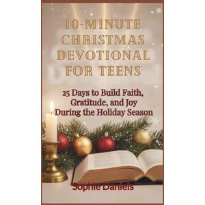 Daniels, Sophie 10-Minute Christmas Devotional for Teens: 25 Days to Build Faith, Gratitude, and Joy During the Holiday Season Daniels, Sophie 10-Minute Christmas Devotional for Teens: 25 Days to Build Faith, Gratitude, and Joy During the Holiday Season
