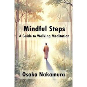 Nakamura, Osaka Mindful Steps: A Guide to Walking Meditation Nakamura, Osaka Mindful Steps: A Guide to Walking Meditation