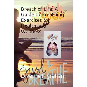 Ingraham, Mr Diverne J Breath of Life: A Guide to Breathing Exercises for Health and Wellness Ingraham, Mr Diverne J Breath of Life: A Guide to Breathing Exercises for Health and Wellness