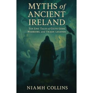 Collins, Niamh Myths of Ancient Ireland: Ten Epic Tales of Celtic Gods, Warriors, and Tragic Legends Collins, Niamh Myths of Ancient Ireland: Ten Epic Tales of Celtic Gods, Warriors, and Tragic Legends