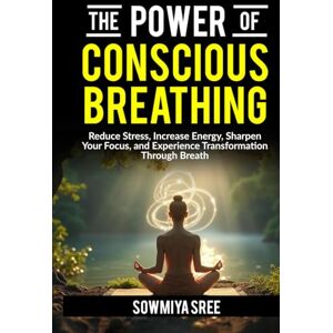Sree, Sowmiya The Power of Conscious Breathing: Reduce Stress, Increase Energy, Sharpen Your Focus, And Experience Transformation through Breath. (The Power of Breath) Sree, Sowmiya The Power of Conscious Breathing: Reduce Stress, Increase Energy, Sharpen Your Focus, And Experience Transformation through Breath. (The Power of Breath)