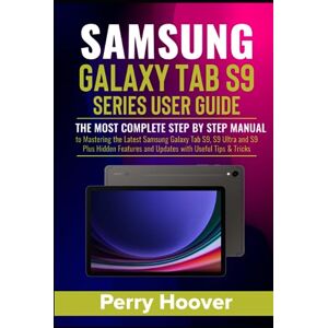 Hoover Samsung Galaxy Tab S9 Series User Guide: The Most Complete Step by Step Manual to Mastering the Latest Samsung Galaxy Tab S9, S9 Ultra and S9 Plus Hidden Features and Updates with Useful Tips & Tricks Hoover Samsung Galaxy Tab S9 Series User Guide: The Most Complete Step by Step Manual to Mastering the Latest Samsung Galaxy Tab S9, S9 Ultra and S9 Plus Hidden Features and Updates with Useful Tips & Tricks