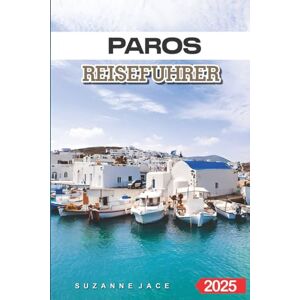 Jace, Suzanne Paros Reiseführer 2025: Entdecken Sie Griechenlands verstecktes Juwel mit Top-Stränden, charmanten Dörfern und Insidertipps für einen unvergesslichen Urlaub Jace, Suzanne Paros Reiseführer 2025: Entdecken Sie Griechenlands verstecktes Juwel mit Top-Stränden, charmanten Dörfern und Insidertipps für einen unvergesslichen Urlaub