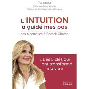Briat, Eve L'intuition a guidé mes pas Des Bidonvilles à Barack Obama: "Les clés qui ont transformé ma vie Briat, Eve L'intuition a guidé mes pas Des Bidonvilles à Barack Obama: "Les clés qui ont transformé ma vie