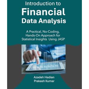 Hadian, Azadeh Introduction to Financial Data Analysis: A Practical, No-Coding, Hands-On Approach for Statistical Insights Using JASP Hadian, Azadeh Introduction to Financial Data Analysis: A Practical, No-Coding, Hands-On Approach for Statistical Insights Using JASP