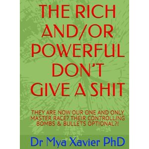 Xavier PhD, Dr Mya THE RICH AND/OR POWERFUL DON’T GIVE A SHIT: THEY ARE NOW OUR ONE AND ONLY MASTER RACE? THEIR CONTROLLING BOMBS & BULLETS OPTIONAL?! Xavier PhD, Dr Mya THE RICH AND/OR POWERFUL DON’T GIVE A SHIT: THEY ARE NOW OUR ONE AND ONLY MASTER RACE? THEIR CONTROLLING BOMBS & BULLETS OPTIONAL?!