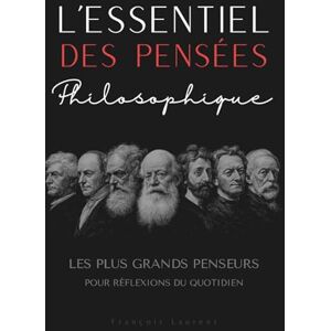 Laurent, François L'essentiel des pensées philosophique : Les plus grands penseurs pour réflexions du quotidien Laurent, François L'essentiel des pensées philosophique : Les plus grands penseurs pour réflexions du quotidien