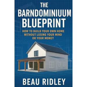 Ridley, Beau The Barndominium Blueprint – Build Your Own Barndominium from Start to Finish: How to Build Your Own Home Without Losing Your Mind or Your Money Ridley, Beau The Barndominium Blueprint – Build Your Own Barndominium from Start to Finish: How to Build Your Own Home Without Losing Your Mind or Your Money