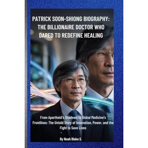 Blake S., Noah PATRICK SOON-SHIONG BIOGRAPHY: THE BILLIONAIRE DOCTOR WHO DARED TO REDEFINE HEALING Blake S., Noah PATRICK SOON-SHIONG BIOGRAPHY: THE BILLIONAIRE DOCTOR WHO DARED TO REDEFINE HEALING