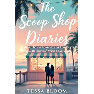 Bloom, Tessa The Scoop Shop Diaries: A Small Town Romance of Love After Loss and Finding Your Flavor Again Bloom, Tessa The Scoop Shop Diaries: A Small Town Romance of Love After Loss and Finding Your Flavor Again