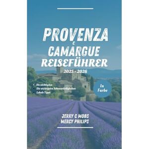 Mobs, Jerry C PROVENCE & CAMARGUE REISEFÜHRER 2025 2026 (VOLLFARBIG): Ihr Handbuch zu BeautifulAttraktionen, versteckte Juwelen und lokale Geheimnisse Mobs, Jerry C PROVENCE & CAMARGUE REISEFÜHRER 2025 2026 (VOLLFARBIG): Ihr Handbuch zu BeautifulAttraktionen, versteckte Juwelen und lokale Geheimnisse