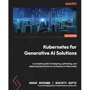 Ashok Srirama Kubernetes for Generative AI Solutions: A complete guide to designing, optimizing, and deploying Generative AI workloads on Kubernetes Ashok Srirama Kubernetes for Generative AI Solutions: A complete guide to designing, optimizing, and deploying Generative AI workloads on Kubernetes
