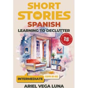 Vega+ Short Stories in Spanish for Intermediate Learners Learning to Declutter: 15 Tales to Boost Your Language Skills Through Engaging Narratives About ... Stories in Spanish: Decluttering Editions) Vega+ Short Stories in Spanish for Intermediate Learners Learning to Declutter: 15 Tales to Boost Your Language Skills Through Engaging Narratives About ... Stories in Spanish: Decluttering Editions)