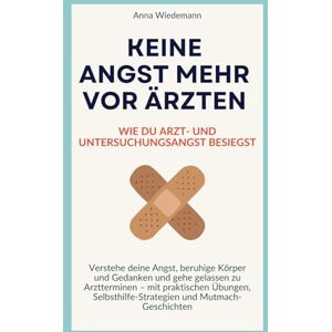 Wiedemann, Anna Keine Angst mehr vor Ärzten – Wie du Arzt- und Untersuchungsangst besiegst: Verstehe deine Angst, beruhige Körper und Gedanken und gehe gelassen zu Arztterminen Wiedemann, Anna Keine Angst mehr vor Ärzten – Wie du Arzt- und Untersuchungsangst besiegst: Verstehe deine Angst, beruhige Körper und Gedanken und gehe gelassen zu Arztterminen