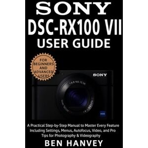 Hanvey, Ben Sony DSC-RX100 VII User Guide: A Practical Step-by-Step Manual to Master Every Feature Including Settings, Menus, Autofocus, Video, and Pro Tips for ... You Need to Know (Sony Camera Mastery Series) Hanvey, Ben Sony DSC-RX100 VII User Guide: A Practical Step-by-Step Manual to Master Every Feature Including Settings, Menus, Autofocus, Video, and Pro Tips for ... You Need to Know (Sony Camera Mastery Series)