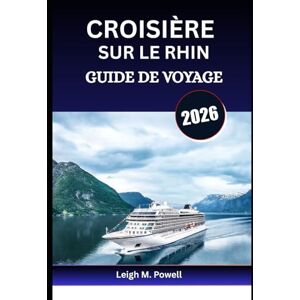 Powell, Leigh M. CROISIÈRE SUR LE RHIN GUIDE DE VOYAGE 2026: Naviguez à travers les châteaux, la culture et les délices culinaires d'Amsterdam à Bâle Powell, Leigh M. CROISIÈRE SUR LE RHIN GUIDE DE VOYAGE 2026: Naviguez à travers les châteaux, la culture et les délices culinaires d'Amsterdam à Bâle