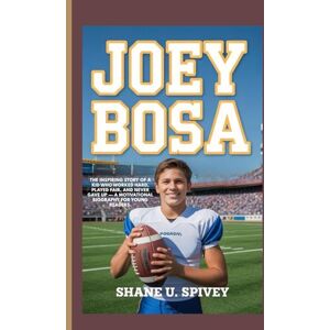 Spivey, Shane U. JOEY BOSA: The Inspiring Story of a Kid Who Worked Hard, Played Fair, and Never Gave Up — A Motivational Biography for Young Readers. Spivey, Shane U. JOEY BOSA: The Inspiring Story of a Kid Who Worked Hard, Played Fair, and Never Gave Up — A Motivational Biography for Young Readers.