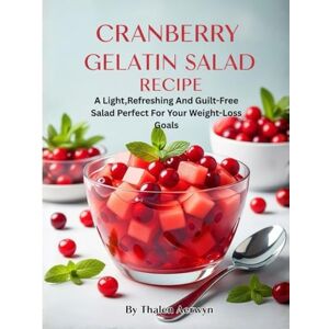Aerwyn, Thalen Cranberry Gelatin Salad Recipe: A Light,Refreshing And Guilt-Free Salad Perfect For Your Weight-Loss Goals (Gelatin diet) Aerwyn, Thalen Cranberry Gelatin Salad Recipe: A Light,Refreshing And Guilt-Free Salad Perfect For Your Weight-Loss Goals (Gelatin diet)