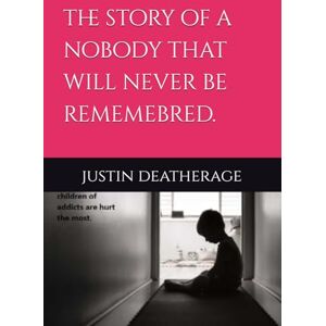 deatherage, justin the story of a nobody that will never be rememebred. deatherage, justin the story of a nobody that will never be rememebred.