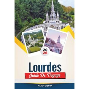 GIBOSN, NANCY GUIDE DE VOYAGE LOURDES 2026: Explorez des sites sacrés, un environnement paisible et des expériences spirituelles dans la ville de pèlerinage de France GIBOSN, NANCY GUIDE DE VOYAGE LOURDES 2026: Explorez des sites sacrés, un environnement paisible et des expériences spirituelles dans la ville de pèlerinage de France