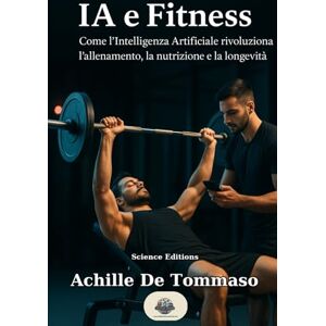 De Tommaso, Achille IA e Fitness: Come l’Intelligenza Artificiale rivoluziona l’allenamento, la nutrizione e la longevità De Tommaso, Achille IA e Fitness: Come l’Intelligenza Artificiale rivoluziona l’allenamento, la nutrizione e la longevità