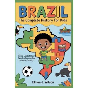 Wilson Brazil: The Complete History for Kids: How a Land of Many Peoples Became One Amazing Country (Collections of Historical country books in south America) Wilson Brazil: The Complete History for Kids: How a Land of Many Peoples Became One Amazing Country (Collections of Historical country books in south America)