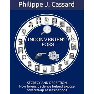CASSARD, Philippe J. INCONVENIENT FOES: SECRECY AND DECEPTION How forensic science helped expose covered-up assassinations CASSARD, Philippe J. INCONVENIENT FOES: SECRECY AND DECEPTION How forensic science helped expose covered-up assassinations