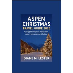 Lester, Diane Aspen Christmas Travel Guide 2025: An Ultimate Companion to Holiday Magic, Snow Adventures, Luxury Lodging, and Festive Charm in the Colorado Rockies Lester, Diane Aspen Christmas Travel Guide 2025: An Ultimate Companion to Holiday Magic, Snow Adventures, Luxury Lodging, and Festive Charm in the Colorado Rockies