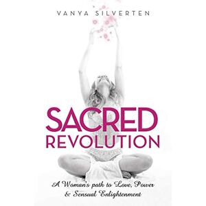 Silverten, Vanya Sacred Revolution: A Woman's Path to Love, Power & Sensual Enlightenment Silverten, Vanya Sacred Revolution: A Woman's Path to Love, Power & Sensual Enlightenment