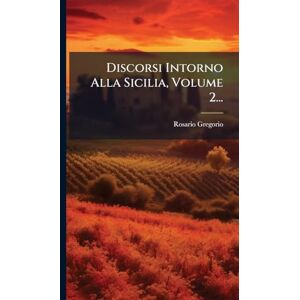 Gregorio, Rosario Discorsi Intorno Alla Sicilia, Volume 2... Gregorio, Rosario Discorsi Intorno Alla Sicilia, Volume 2...