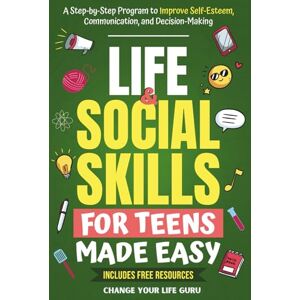 Change Your Life Guru Life & Social Skills for Teens Made Easy: A Step-by-Step Program to Improve Self-Esteem, Communication, and Decision-Making Change Your Life Guru Life & Social Skills for Teens Made Easy: A Step-by-Step Program to Improve Self-Esteem, Communication, and Decision-Making