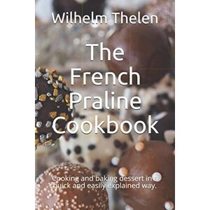 Thelen, Wilhelm The French Praline Cookbook: Cooking and baking dessert in a quick and easily explained way. Thelen, Wilhelm The French Praline Cookbook: Cooking and baking dessert in a quick and easily explained way.