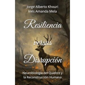 Khouri, Sr Jorge Alberto Resiliencia versus Disrupción: Neurobiología del Quiebre y la Reconstrucción Humana: 2 (Pensando En Todo) Khouri, Sr Jorge Alberto Resiliencia versus Disrupción: Neurobiología del Quiebre y la Reconstrucción Humana: 2 (Pensando En Todo)